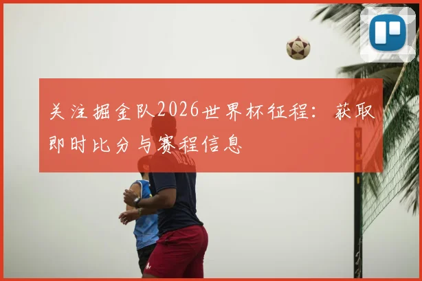 关注掘金队2026世界杯征程：获取即时比分与赛程信息