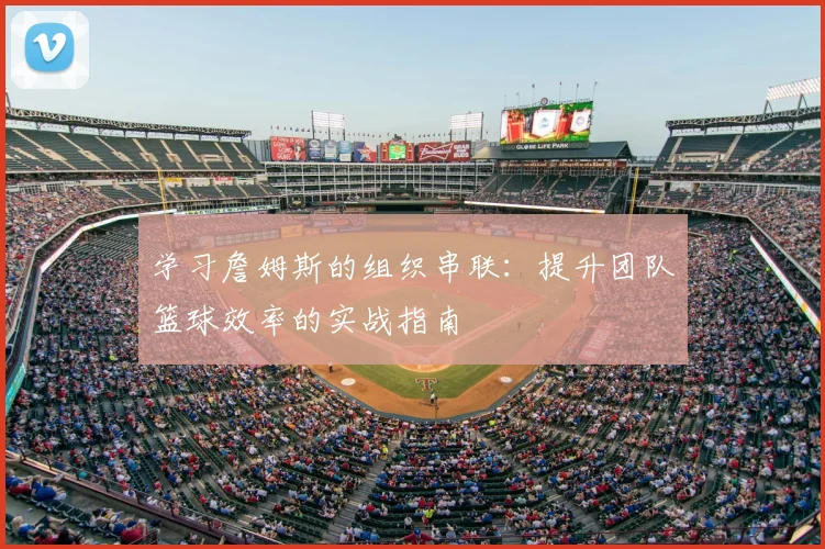 学习詹姆斯的组织串联:提升团队篮球效率的实战指南