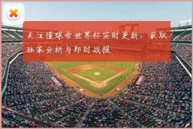 关注懂球帝世界杯实时更新,获取独家分析与即时战报