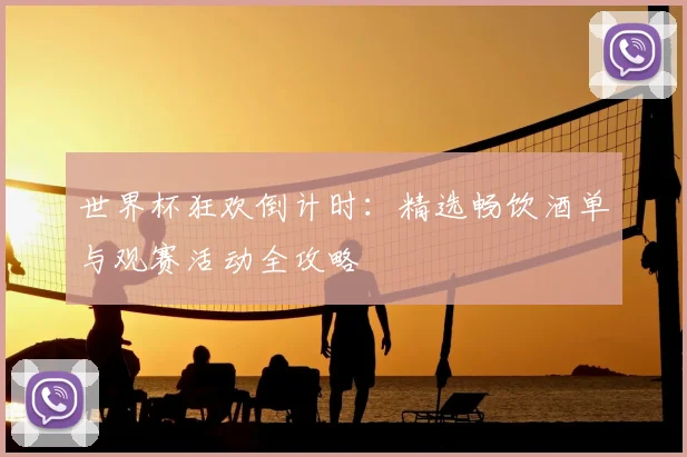 世界杯狂欢倒计时:精选畅饮酒单与观赛活动全攻略