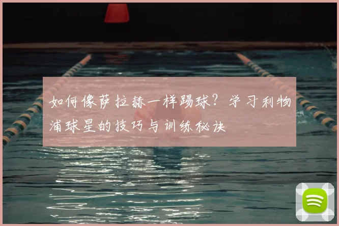 如何像萨拉赫一样踢球？学习利物浦球星的技巧与训练秘诀