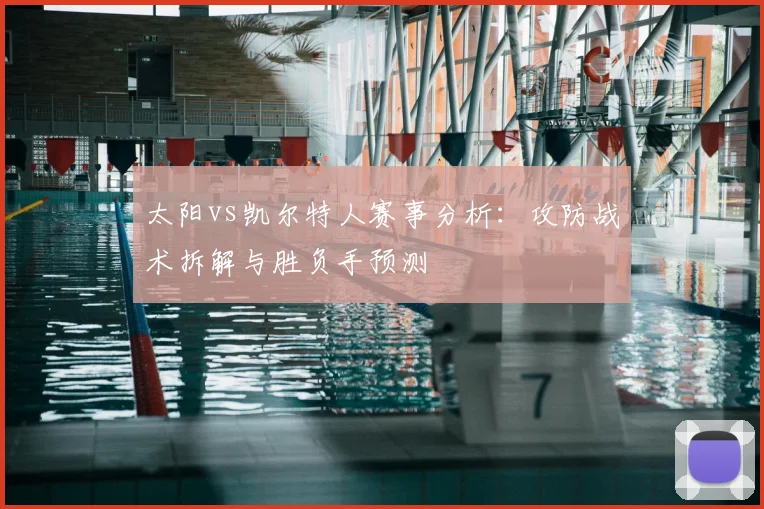 太阳vs凯尔特人赛事分析：攻防战术拆解与胜负手预测