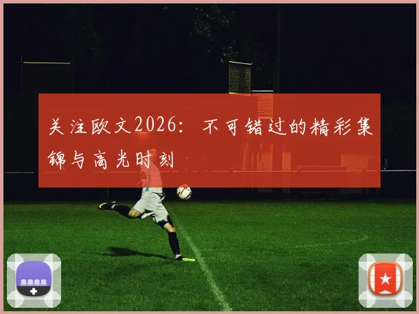 关注欧文2026：不可错过的精彩集锦与高光时刻