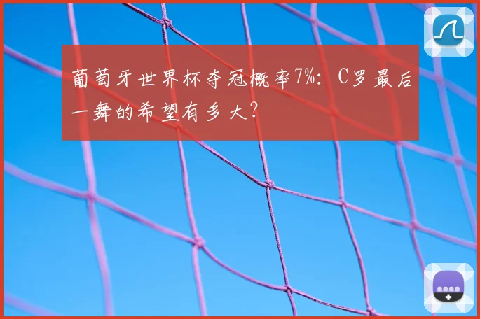 葡萄牙世界杯夺冠概率7%:C罗最后一舞的希望有多大?