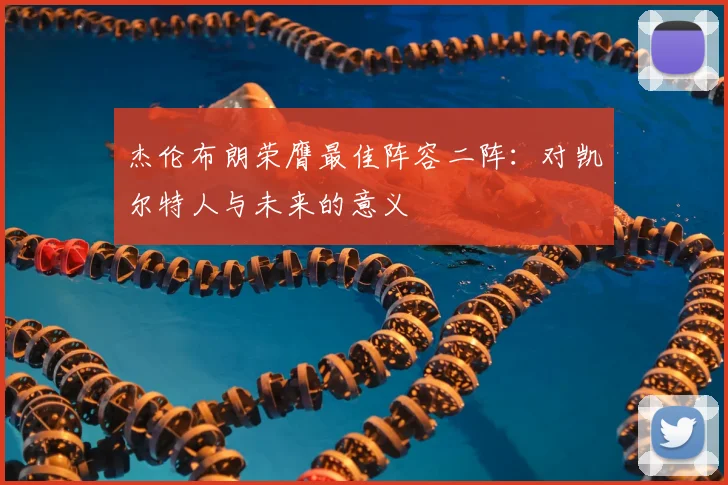 杰伦布朗荣膺最佳阵容二阵：对凯尔特人与未来的意义