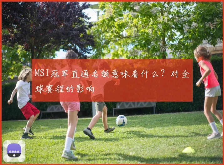 MSI冠军直通名额意味着什么？对全球赛程的影响