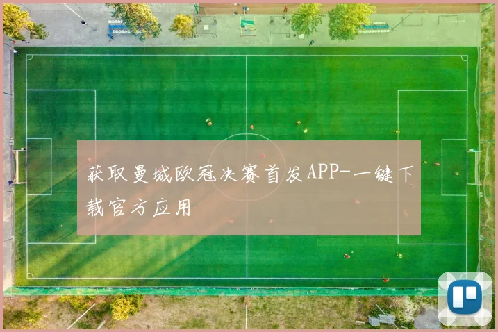 获取曼城欧冠决赛首发APP-一键下载官方应用