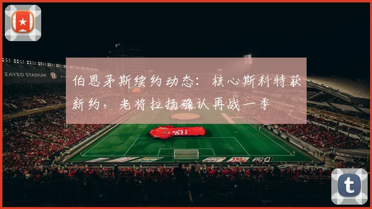 伯恩茅斯续约动态：核心斯科特获新约，老将拉扬确认再战一季