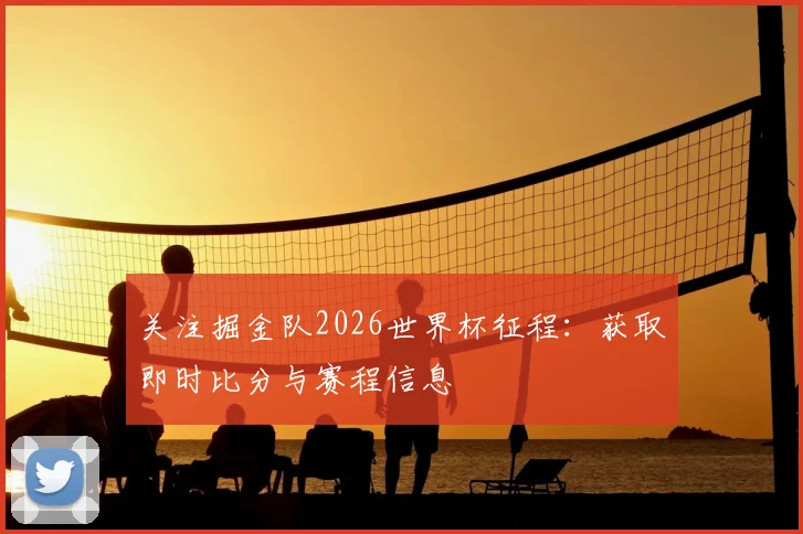 关注掘金队2026世界杯征程：获取即时比分与赛程信息