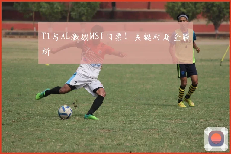 T1与AL激战MSI门票！关键对局全解析