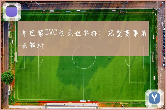 年巴黎EWC电竞世界杯:完整赛事看点解析